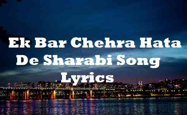 ek bar chehra hata de sharabi song download